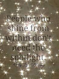 People Who Shine From Within Don T Need The Spotlight Shine Quotes Quotable Quotes Inspirational Words