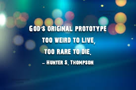 Too weird to live questions. Hunter S Thompson Quote God S Original Prototype Too Weird To Live Too Rare To Die Coolnsmart
