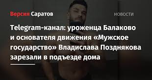 «мужское государство» создавалось ещё и как политическое движение: Telegram Kanal Urozhenca Balakovo I Osnovatelya Dvizheniya Muzhskoe Gosudarstvo Vladislava Pozdnyakova Zarezali V Podezde Doma Ia Versiya Saratov