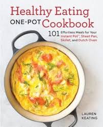 Healthy Eating One Pot Cookbook 101 Effortless Meals For Your Instant Pot Sheet Pan Skillet And Dutch Oven Comfort Food Convenience With A Delicious Heal Healthy Eating Meals Real Food Recipes