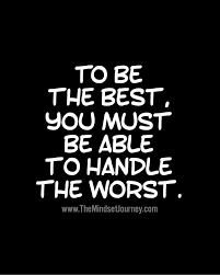 To Be The Best You Must Be Able To Handle The Worst Wisdom Quotes Motivational Quotes Positive Quotes