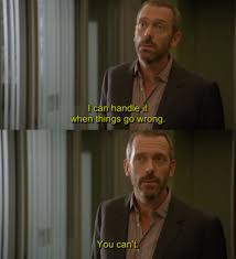 Hugh Laurie You Can T Always Get What You Want I Can Handle It When Things Go Wrong You Can T Dr House House Md House Md Quotes Dr House