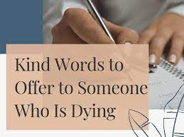 1 27 encouraging things to say to someone with a sick family member. What To Write Or Say To Someone Who Is Dying Holidappy