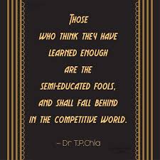 A close paraphrase that uses some of the author's original words. Dr T P Chia Quote Those Who Think They Have Learned Enough Are The Semi Educated Fools And Coolnsmart