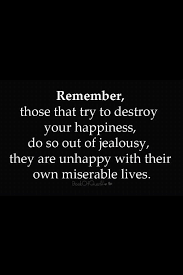 Remember Those That Try To Destroy Your Happiness Do So Out Of Jealousy They Are Unhappy With Their Own Miserable Li Funny Quotes Words Inspirational Quotes