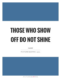 Those Who Show Off Do Not Shine Picture Quotes