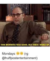 Bill was cooking dinner by the time i got home. This Morning Was Good But Then I Woke Up Mondays Rg Meme On Me Me