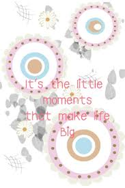 These are just some quotes and poems that i have found. Quote Pictures It S The Little Moments That Make Me Big