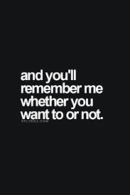 And You Ll Remember Me Whether You Want To Or Not Inspirational Quotes Words Words Quotes