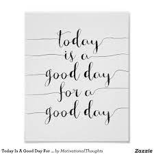 This today is a good day sign is a daily reminder to choose a positive mindset and make the day count. Today Is A Good Day For A Good Day Poster Zazzle Com In 2021 Work Quotes Beautiful Day Quotes Quotes