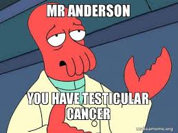 Not all people with testicular cancer need to have lymph nodes removed, so it's important to discuss this (and options to it) with your doctor. Mr Anderson You Have Testicular Cancer Tricky Zoidberg Make A Meme