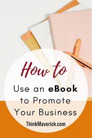 How To Use An Ebook To Promote Your Business Thinkmaverick My Personal Journey Through Entrepreneurship Ebook Marketing Promote Your Business Business