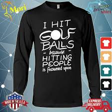 Its functional design holds golf. I Hit Golf Balls Funny Golfer Saying Quote Golfing Shirt Hoodie Sweater Long Sleeve And Tank Top