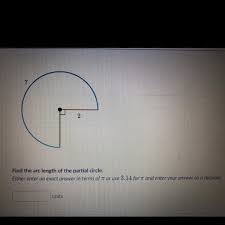 We know that for the angle equal to 360 degrees (2π), the arc length is equal to circumference. Find The Arc Length Of The Partial Circle Either Enter An Exact Answer In Terms Of Pi Or Use 3 14 Brainly Com