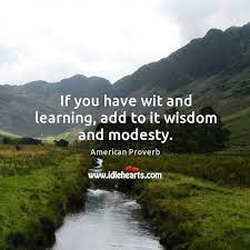 If You Have Wit And Learning Add To It Wisdom And Modesty Idlehearts