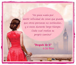 Después de ti, ya no me quedan ganas de sentir por alguien más algo similar a lo que sentía por ti, no por después de ti me di cuenta de que de verdad por nadie habia sentido tanto cariño, tan sincero. Entre La Lectura Y El Cine Despues De Ti Jojo Moyes