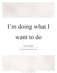 I M Doing What I Want To Do Picture Quotes