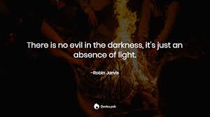 Darkness in the absence of ' unique light'. There Is No Evil In The Darkness It S Robin Jarvis Quotes Pub