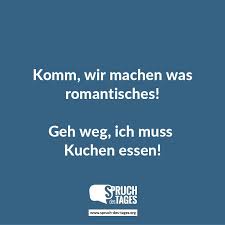 Komm Wir Machen Was Romantisches Geh Weg Ich Muss Kuchen Essen