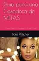 Guía para una Cazadora de METAS: ¡Cómo obtener lo que quieres sin darlo  todo! (Spanish Edition): Fletcher, Baje: 9798370317002: Amazon.com: Books