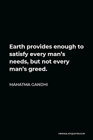 Find, read, and share satisfy quotations. Mahatma Gandhi Quote Earth Provides Enough To Satisfy Every Man S Needs But Not Every Man S Greed