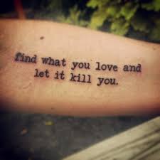 Find What You Love And Let It Kill You Quote Meaning A Reminder To Myself To Continue Searching For What Makes Me Happy And To Live Life With Conviction My Dear Tattoo Quotes Tattoo Quotes For Men Word Tattoos