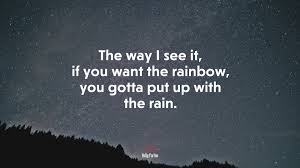 Follow azquotes on facebook, twitter and google+. 660665 The Way I See It If You Want The Rainbow You Gotta Put Up With The Rain Dolly Parton Quote 4k Wallpaper Mocah Hd Wallpapers