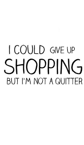 I Could Give Up Shopping But I M Not A Quitter Shopping Quotes Wise Quotes Crazy Quotes