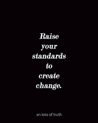 Raise Your Standards To Create Change Standards Quotes High Standards Quotes Life Quotes