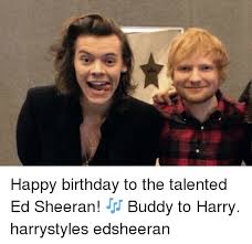 Happy birthday harry edward styles! Happy Birthday To The Talented Ed Sheeran Buddy To Harry Harrystyles Edsheeran Birthday Meme On Sizzle