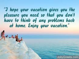 May all the happiness in the world embrace you, let your. Enjoy Your Vacation Messages