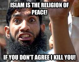 Islam Is The Religion Of Peace If You Don T Agree I Kill You Angry Muslim Quickmeme