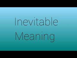 It is inevitable, you will slowly fade out of consciousness with every memory leaving your mind. Inevitable Meaning Inevitable Means Youtube