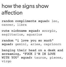 He was affectionate in his last two relationships but with me he is not. How The Signs Show Affection Random Compliments Squad Leo Cancer Libra Cute Nickname Squad Scorpio Sagittarius Aquarius Random I Love You So Much Squad Gemini Aries Capricorn Banging Their Head On A