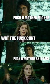 Fuck U Mother Fucker Wat The Fuck Cunt Fuck U Mother Shit Face Horny Harry Quickmeme