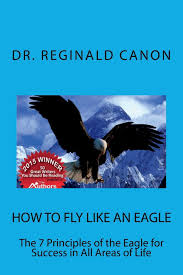 How To Fly Like An Eagle The 7 Principles Of The Eagle For Sucess In All Areas Canon Reginald 9781500616441 Amazon Com Books