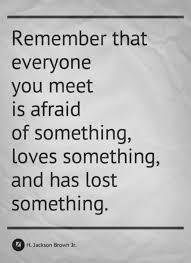  Remember That Everyone You Meet Is Afraid Of Something Loves Something And Has Lost Something Words Quotes Inspirational Words Inspirational Quotes