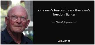They just aren't buying it. Gerald Seymour Quote One Man S Terrorist Is Another Man S Freedom Fighter