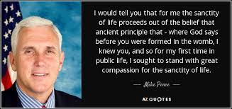 The right of every individuals to adequate health care flows from the sanctity of human life and that dignity belongs to all human beings. Mike Pence Quote I Would Tell You That For Me The Sanctity Of
