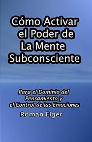 El subconsciente es el más poderoso y responsable de la realización de tus sueños; Amazon Com Como Activar El Poder De La Mente Subconsciente Para El Dominio Del Pensamiento Y El Control De Las Emociones Spanish Edition Ebook Eiger Roman Tienda Kindle