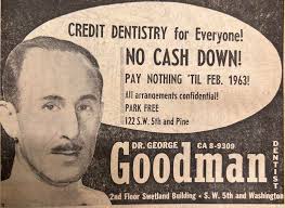Dr Goodman worked long late into life. CREDIT DENTISTRY for Everyone! NO  CASH DOWN! PAY NOTHING 'TIL FEB. 1963! AlI arrangements confidential! PARK  FREE 122 122S.W. S.W. 5th and Pine Goodman DR.