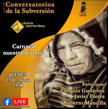 El día jueves 17 de Marzo, como siempre a las 19:00, en Los conversatorios  de la sub versión, nos acompañaran Fabrizio Gutiérrez, Javier Flores y Roberto  Mancilla, nos hablaran sobre el carnaval,