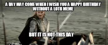 Meme Creator Funny A Day May Come When I Wish You A Happy Birthday Without A Lotr Meme But It Is No Meme Generator At Memecreator Org