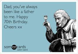 Dad You Ve Always Been Like A Father To Me Happy 70th Birthday Cheers Xx Birthday Ecard
