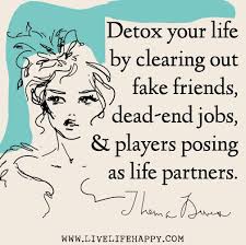 Detox Your Life By Clearing Out Fake Friends Dead End Jobs And Players Posing As Life Partners T Friends Quotes Fake Friend Quotes Daily Inspiration Quotes