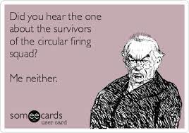 Did You Hear The One About The Survivors Of The Circular Firing Squad Me Neither Cry For Help Ecard