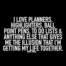 I Love Planners Highlighters Ball Point Pens To Do Lists And Anything Else That Gives Me The Illusion That I M Getting My Life Tog Funny Quotes Quotes Words