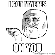 Those gorgeous creations so skillfully woven. I Got My Eyes On You I M Watching You Meme Meme Generator