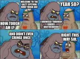 Meme Creator Funny Welcome To The Salty Spitoon How Tough Are Ya How Tough Am I I Browsed Throug Meme Generator At Memecreator Org