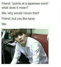 True Some My Friends Non K Popper Think That Cause I Like K Pop I Can Read Japanese Chinese Etc I Can Barely Re Bts Memes Hilarious Bts Memes Kpop Memes Bts